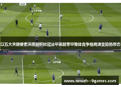 以五大关键要素深度剖析欧冠法甲英超意甲整体竞争格局演变趋势形态 以五大关键要素深度剖析欧冠法甲英超意甲整体竞争格局演变趋势形态
