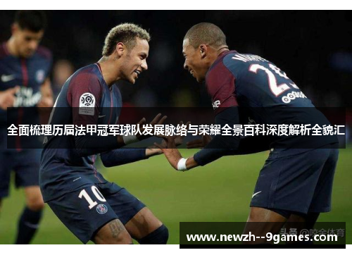 全面梳理历届法甲冠军球队发展脉络与荣耀全景百科深度解析全貌汇