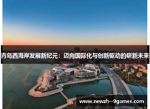 青岛西海岸发展新纪元：迈向国际化与创新驱动的崭新未来