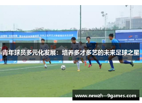 青年球员多元化发展：培养多才多艺的未来足球之星