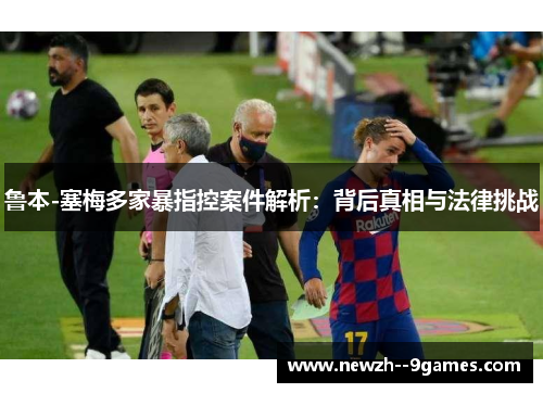 鲁本-塞梅多家暴指控案件解析:背后真相与法律挑战 鲁本-塞梅多家暴指控案件解析:背后真相与法律挑战