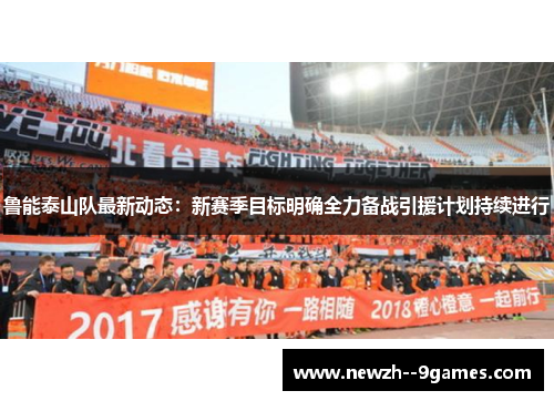 鲁能泰山队最新动态:新赛季目标明确全力备战引援计划持续进行 鲁能泰山队最新动态:新赛季目标明确全力备战引援计划持续进行