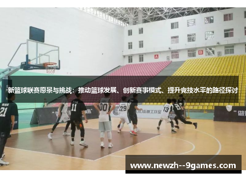 新篮球联赛愿景与挑战:推动篮球发展、创新赛事模式、提升竞技水平的路径探讨 新篮球联赛愿景与挑战:推动篮球发展、创新赛事模式、提升竞技水平的路径探讨