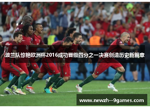 波兰队惊艳欧洲杯2016成功晋级四分之一决赛创造历史新篇章