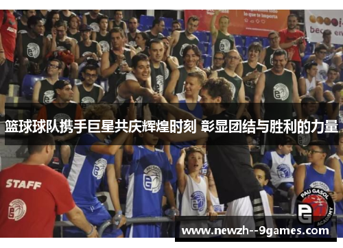 篮球球队携手巨星共庆辉煌时刻 彰显团结与胜利的力量 篮球球队携手巨星共庆辉煌时刻 彰显团结与胜利的力量
