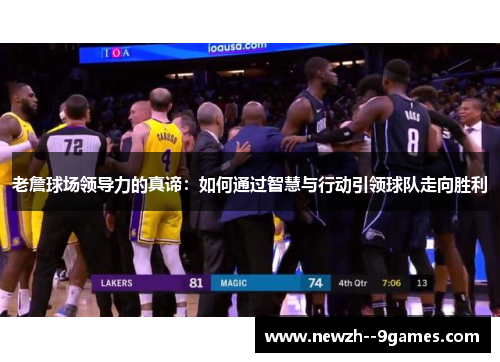 老詹球场领导力的真谛：如何通过智慧与行动引领球队走向胜利