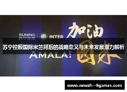 苏宁控股国际米兰背后的战略意义与未来发展潜力解析