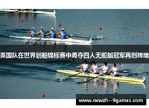 英国队在世界划船锦标赛中勇夺四人无舵艇冠军再创辉煌 英国队在世界划船锦标赛中勇夺四人无舵艇冠军再创辉煌