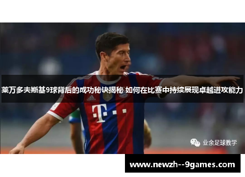 莱万多夫斯基9球背后的成功秘诀揭秘 如何在比赛中持续展现卓越进攻能力 莱万多夫斯基9球背后的成功秘诀揭秘 如何在比赛中持续展现卓越进攻能力