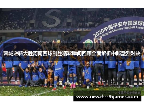 蓉城逆转大胜河南四球制胜精彩瞬间回顾全面解析中超激烈对决 蓉城逆转大胜河南四球制胜精彩瞬间回顾全面解析中超激烈对决