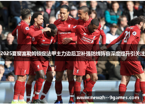 2025夏窗富勒姆锁定法甲主力边后卫补强防线阵容深度提升引关注 2025夏窗富勒姆锁定法甲主力边后卫补强防线阵容深度提升引关注