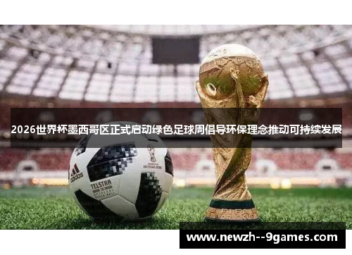 2026世界杯墨西哥区正式启动绿色足球周倡导环保理念推动可持续发展