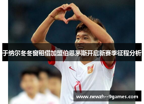 于纳尔冬冬窗租借加盟伯恩茅斯开启新赛季征程分析 于纳尔冬冬窗租借加盟伯恩茅斯开启新赛季征程分析