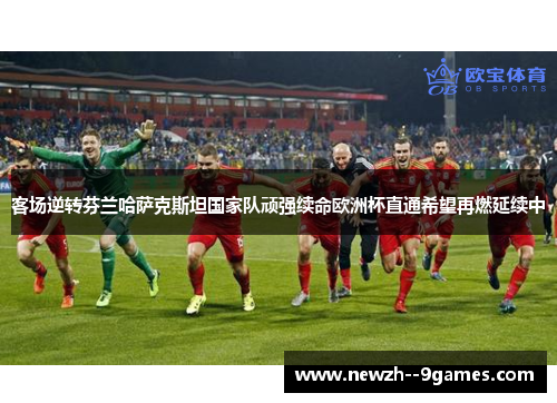 客场逆转芬兰哈萨克斯坦国家队顽强续命欧洲杯直通希望再燃延续中