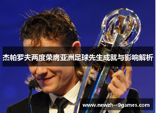 杰帕罗夫两度荣膺亚洲足球先生成就与影响解析 杰帕罗夫两度荣膺亚洲足球先生成就与影响解析