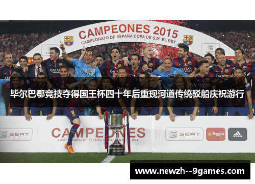 毕尔巴鄂竞技夺得国王杯四十年后重现河道传统驳船庆祝游行 毕尔巴鄂竞技夺得国王杯四十年后重现河道传统驳船庆祝游行