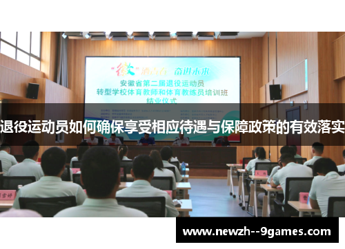 退役运动员如何确保享受相应待遇与保障政策的有效落实 退役运动员如何确保享受相应待遇与保障政策的有效落实