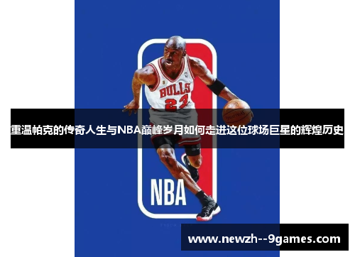 重温帕克的传奇人生与NBA巅峰岁月如何走进这位球场巨星的辉煌历史 重温帕克的传奇人生与NBA巅峰岁月如何走进这位球场巨星的辉煌历史