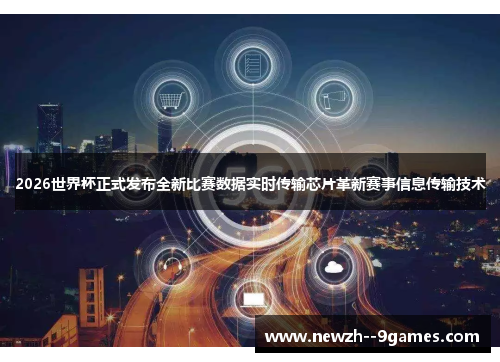 2026世界杯正式发布全新比赛数据实时传输芯片革新赛事信息传输技术 2026世界杯正式发布全新比赛数据实时传输芯片革新赛事信息传输技术