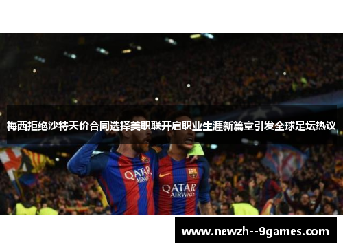 梅西拒绝沙特天价合同选择美职联开启职业生涯新篇章引发全球足坛热议