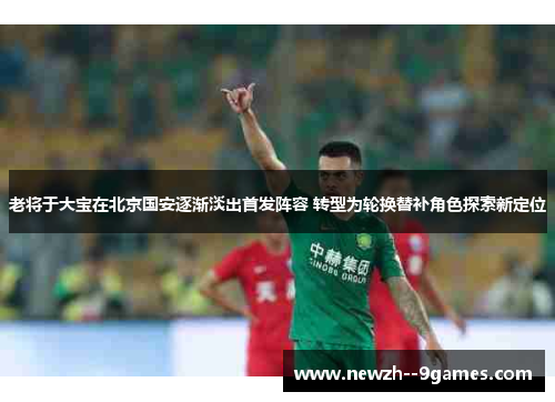 老将于大宝在北京国安逐渐淡出首发阵容 转型为轮换替补角色探索新定位 老将于大宝在北京国安逐渐淡出首发阵容 转型为轮换替补角色探索新定位