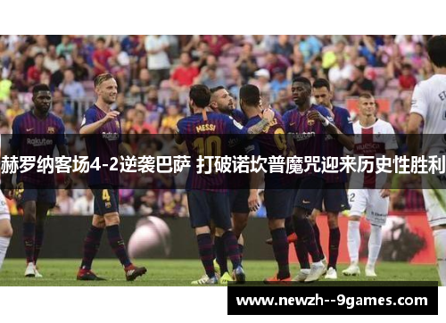 赫罗纳客场4-2逆袭巴萨 打破诺坎普魔咒迎来历史性胜利 赫罗纳客场4-2逆袭巴萨 打破诺坎普魔咒迎来历史性胜利