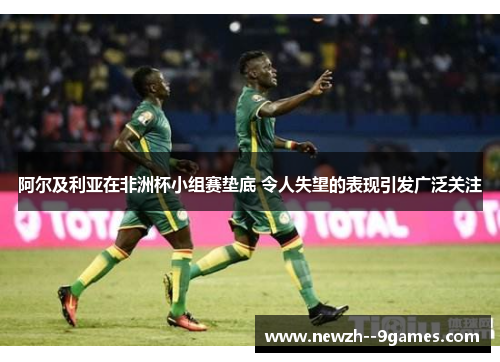 阿尔及利亚在非洲杯小组赛垫底 令人失望的表现引发广泛关注