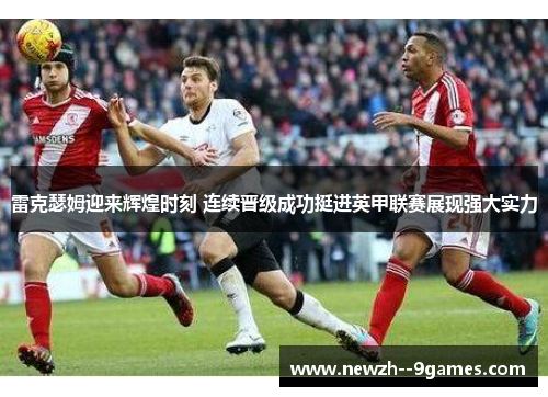 雷克瑟姆迎来辉煌时刻 连续晋级成功挺进英甲联赛展现强大实力 雷克瑟姆迎来辉煌时刻 连续晋级成功挺进英甲联赛展现强大实力